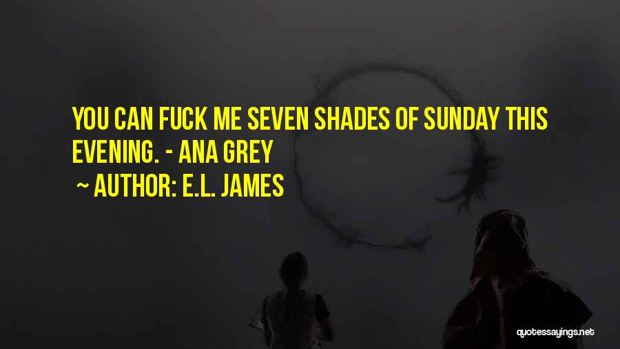 E.L. James Quotes: You Can Fuck Me Seven Shades Of Sunday This Evening. - Ana Grey