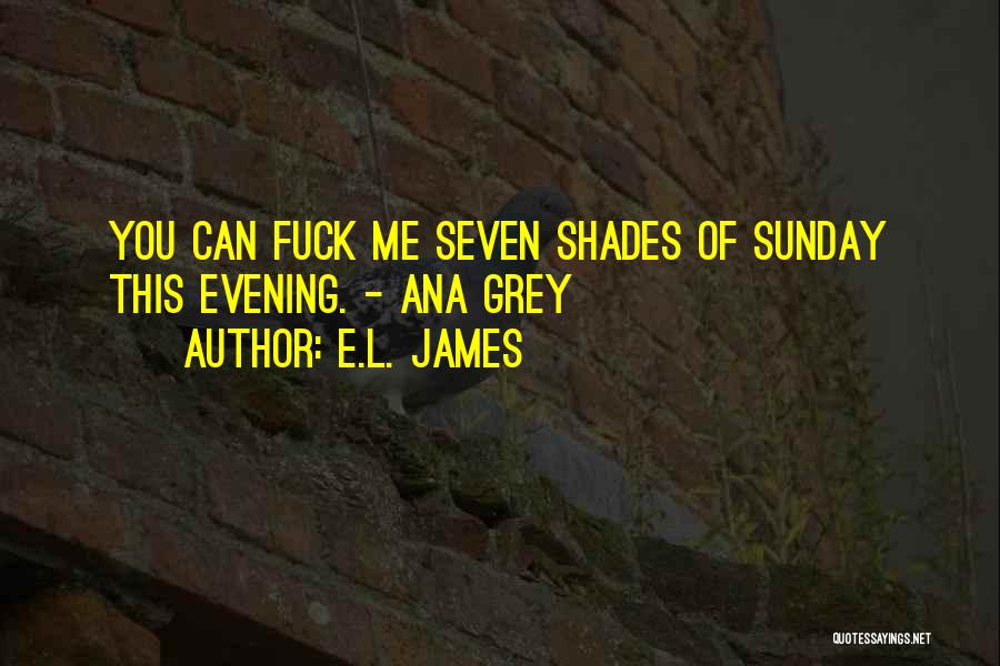 E.L. James Quotes: You Can Fuck Me Seven Shades Of Sunday This Evening. - Ana Grey