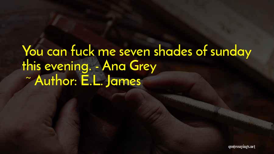 E.L. James Quotes: You Can Fuck Me Seven Shades Of Sunday This Evening. - Ana Grey