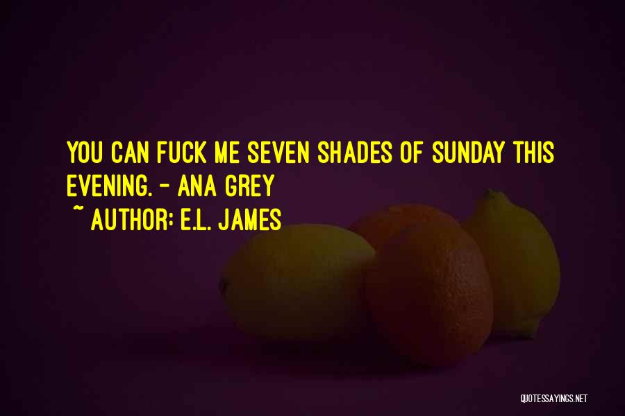 E.L. James Quotes: You Can Fuck Me Seven Shades Of Sunday This Evening. - Ana Grey