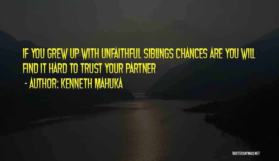 Kenneth Mahuka Quotes: If You Grew Up With Unfaithful Siblings Chances Are You Will Find It Hard To Trust Your Partner