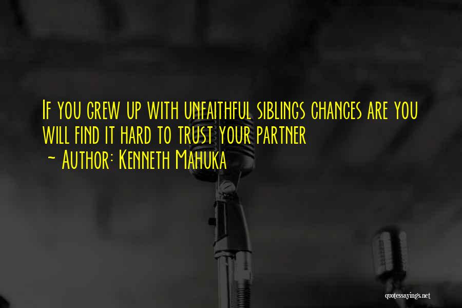 Kenneth Mahuka Quotes: If You Grew Up With Unfaithful Siblings Chances Are You Will Find It Hard To Trust Your Partner