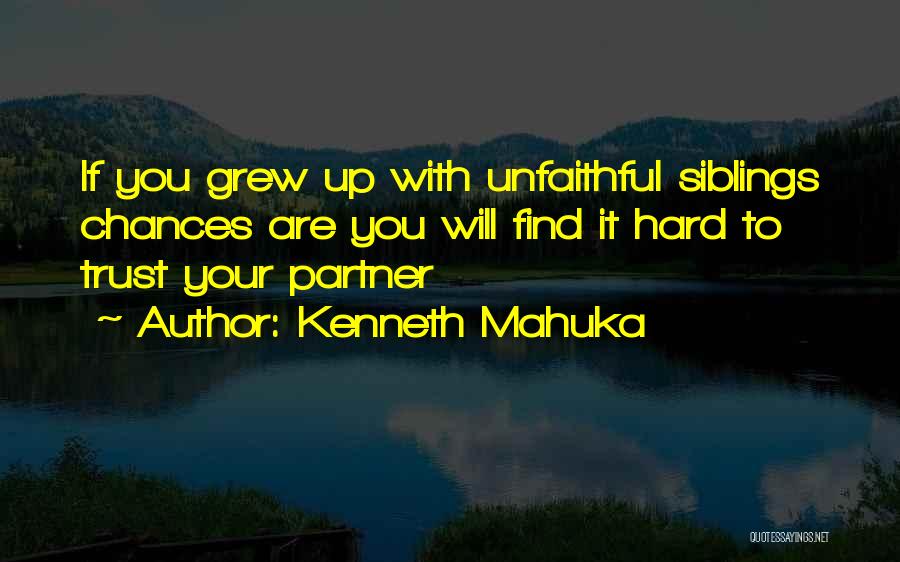 Kenneth Mahuka Quotes: If You Grew Up With Unfaithful Siblings Chances Are You Will Find It Hard To Trust Your Partner