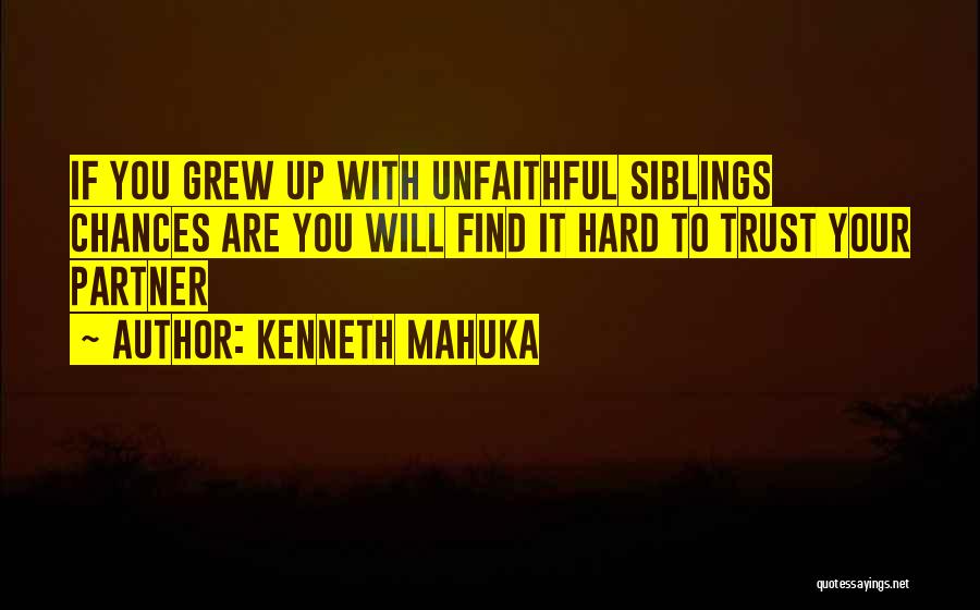 Kenneth Mahuka Quotes: If You Grew Up With Unfaithful Siblings Chances Are You Will Find It Hard To Trust Your Partner