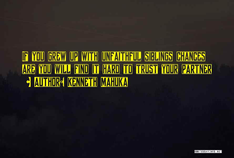 Kenneth Mahuka Quotes: If You Grew Up With Unfaithful Siblings Chances Are You Will Find It Hard To Trust Your Partner