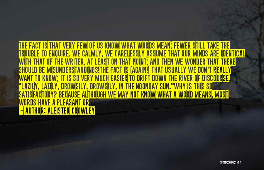 Aleister Crowley Quotes: The Fact Is That Very Few Of Us Know What Words Mean; Fewer Still Take The Trouble To Enquire. We