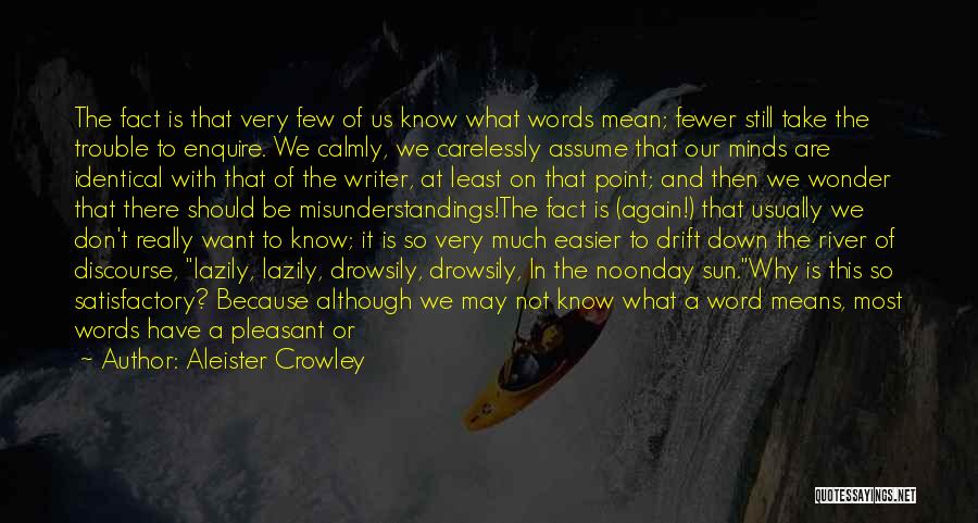 Aleister Crowley Quotes: The Fact Is That Very Few Of Us Know What Words Mean; Fewer Still Take The Trouble To Enquire. We