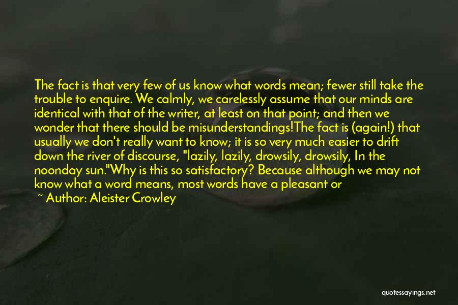 Aleister Crowley Quotes: The Fact Is That Very Few Of Us Know What Words Mean; Fewer Still Take The Trouble To Enquire. We