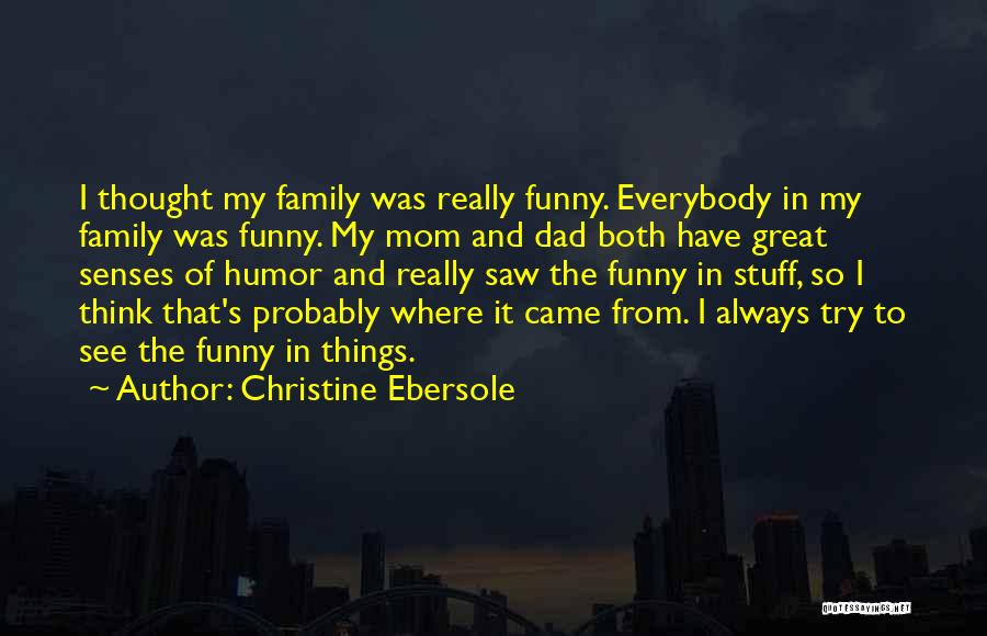 Christine Ebersole Quotes: I Thought My Family Was Really Funny. Everybody In My Family Was Funny. My Mom And Dad Both Have Great