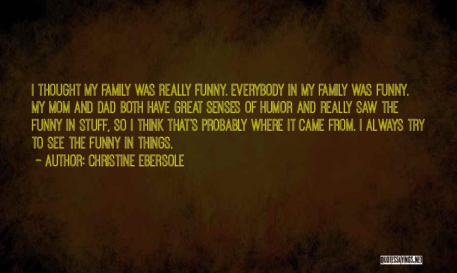 Christine Ebersole Quotes: I Thought My Family Was Really Funny. Everybody In My Family Was Funny. My Mom And Dad Both Have Great