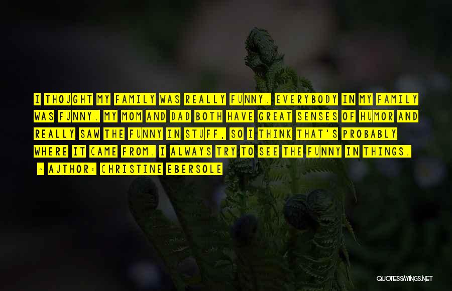 Christine Ebersole Quotes: I Thought My Family Was Really Funny. Everybody In My Family Was Funny. My Mom And Dad Both Have Great