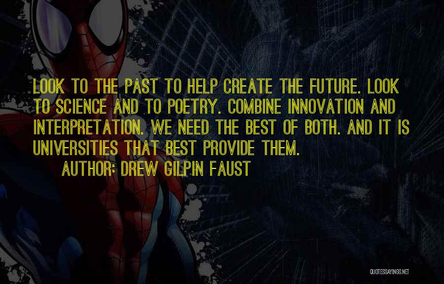 Drew Gilpin Faust Quotes: Look To The Past To Help Create The Future. Look To Science And To Poetry. Combine Innovation And Interpretation. We