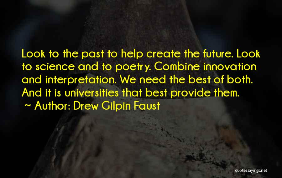 Drew Gilpin Faust Quotes: Look To The Past To Help Create The Future. Look To Science And To Poetry. Combine Innovation And Interpretation. We