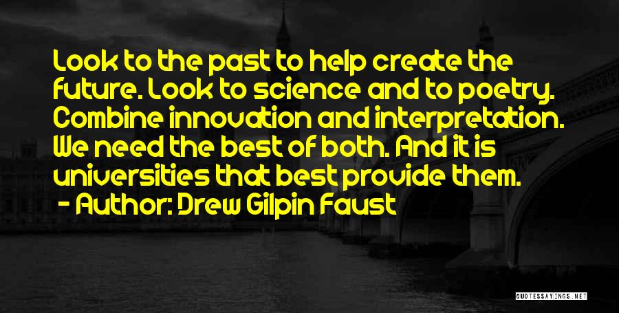 Drew Gilpin Faust Quotes: Look To The Past To Help Create The Future. Look To Science And To Poetry. Combine Innovation And Interpretation. We