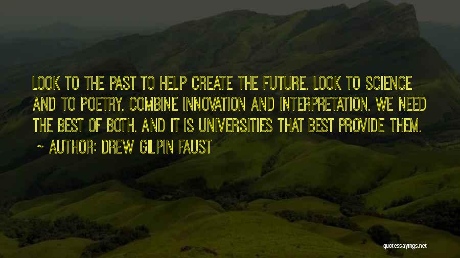 Drew Gilpin Faust Quotes: Look To The Past To Help Create The Future. Look To Science And To Poetry. Combine Innovation And Interpretation. We