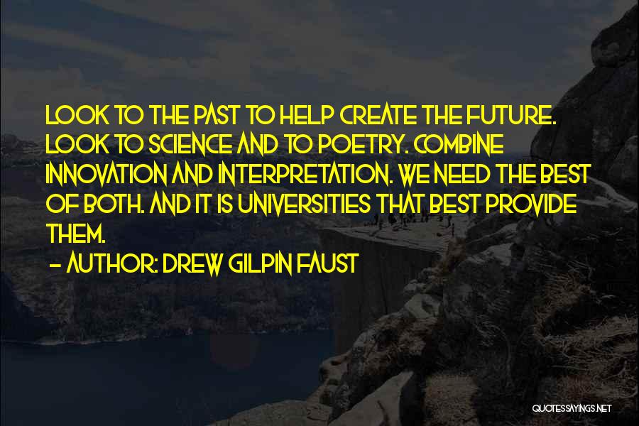 Drew Gilpin Faust Quotes: Look To The Past To Help Create The Future. Look To Science And To Poetry. Combine Innovation And Interpretation. We