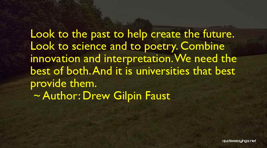 Drew Gilpin Faust Quotes: Look To The Past To Help Create The Future. Look To Science And To Poetry. Combine Innovation And Interpretation. We