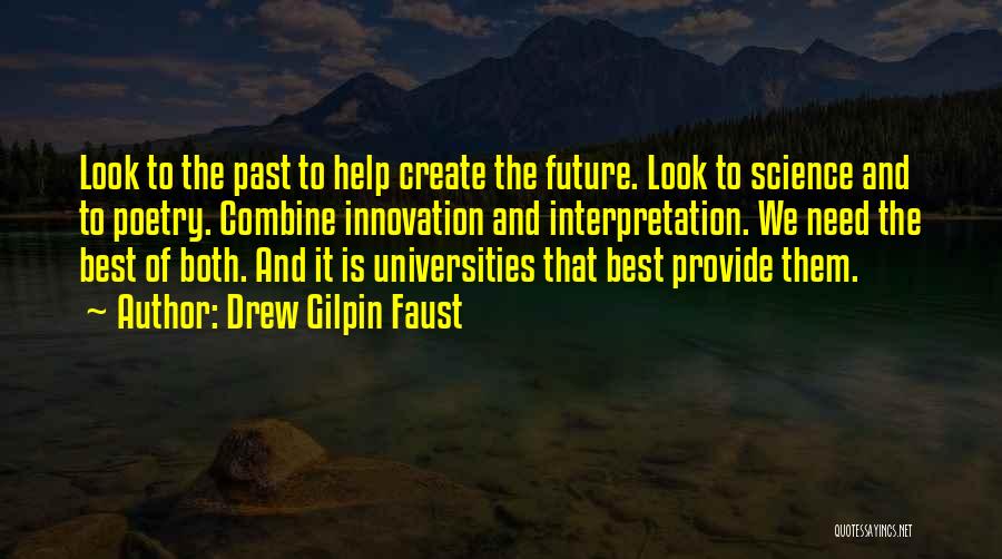 Drew Gilpin Faust Quotes: Look To The Past To Help Create The Future. Look To Science And To Poetry. Combine Innovation And Interpretation. We