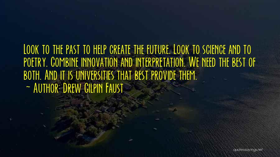 Drew Gilpin Faust Quotes: Look To The Past To Help Create The Future. Look To Science And To Poetry. Combine Innovation And Interpretation. We