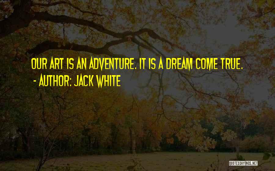 Jack White Quotes: Our Art Is An Adventure. It Is A Dream Come True.