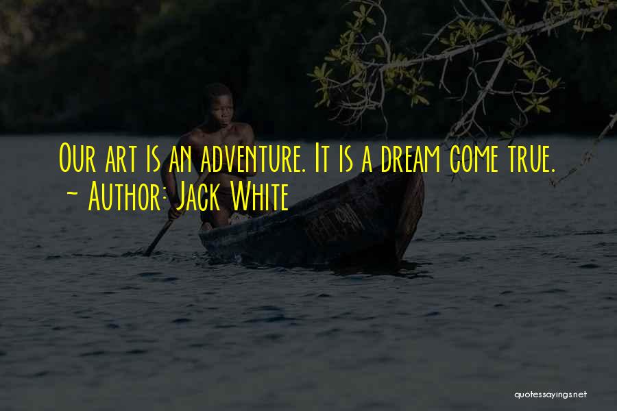 Jack White Quotes: Our Art Is An Adventure. It Is A Dream Come True.