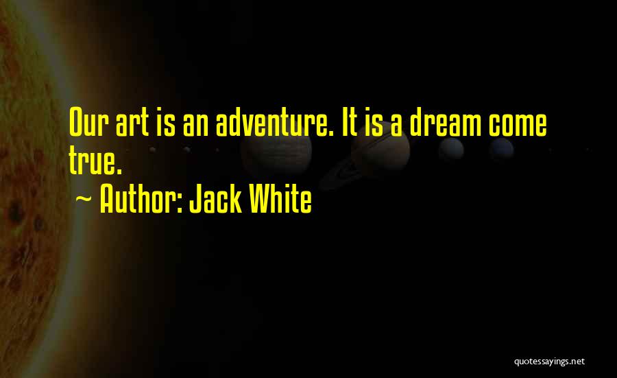 Jack White Quotes: Our Art Is An Adventure. It Is A Dream Come True.