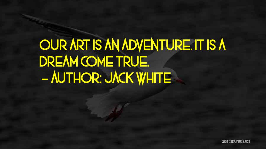 Jack White Quotes: Our Art Is An Adventure. It Is A Dream Come True.