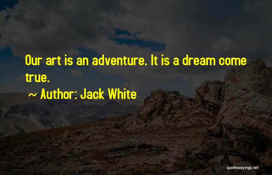 Jack White Quotes: Our Art Is An Adventure. It Is A Dream Come True.