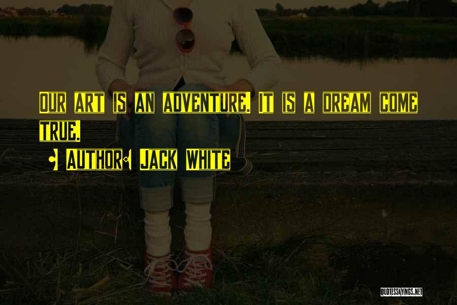 Jack White Quotes: Our Art Is An Adventure. It Is A Dream Come True.