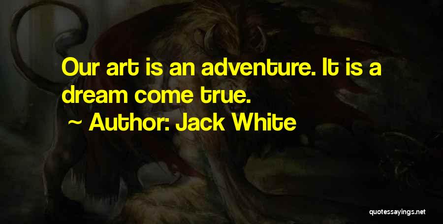 Jack White Quotes: Our Art Is An Adventure. It Is A Dream Come True.