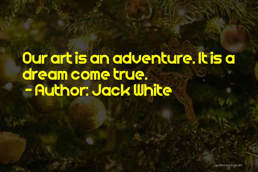 Jack White Quotes: Our Art Is An Adventure. It Is A Dream Come True.