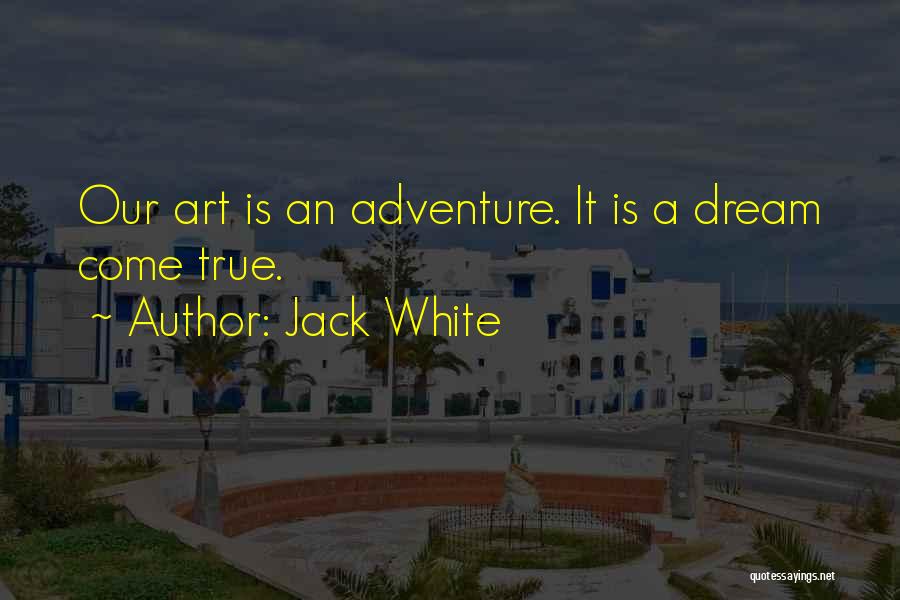 Jack White Quotes: Our Art Is An Adventure. It Is A Dream Come True.