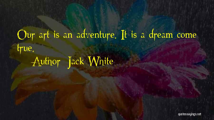 Jack White Quotes: Our Art Is An Adventure. It Is A Dream Come True.
