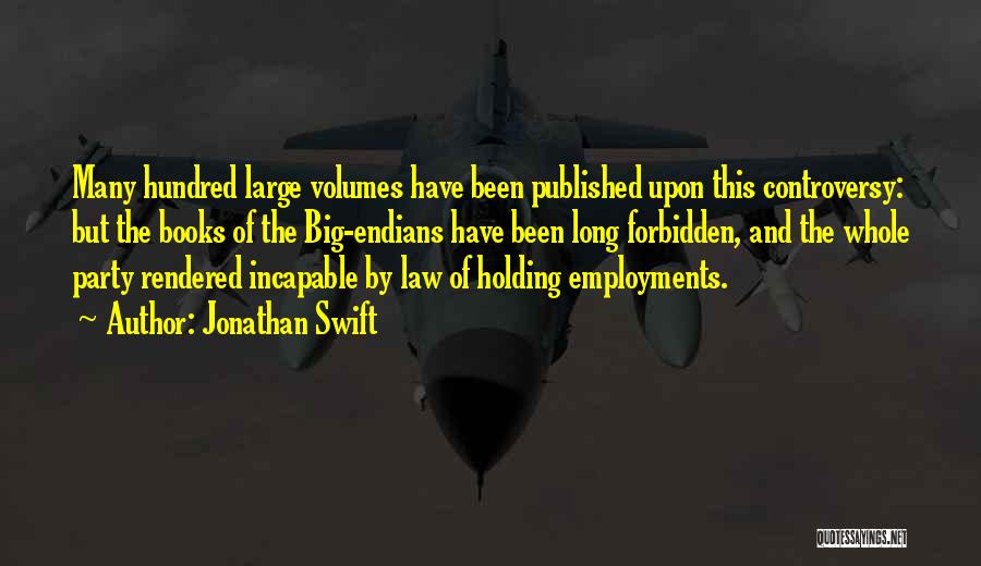 Jonathan Swift Quotes: Many Hundred Large Volumes Have Been Published Upon This Controversy: But The Books Of The Big-endians Have Been Long Forbidden,