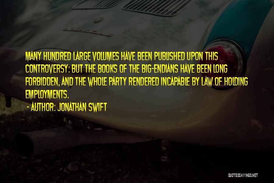 Jonathan Swift Quotes: Many Hundred Large Volumes Have Been Published Upon This Controversy: But The Books Of The Big-endians Have Been Long Forbidden,