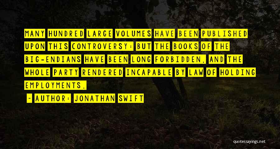 Jonathan Swift Quotes: Many Hundred Large Volumes Have Been Published Upon This Controversy: But The Books Of The Big-endians Have Been Long Forbidden,