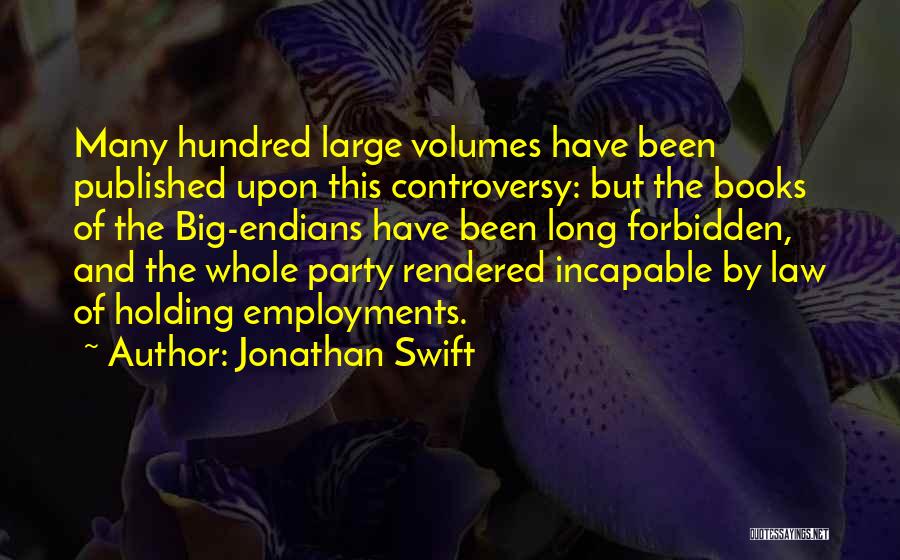 Jonathan Swift Quotes: Many Hundred Large Volumes Have Been Published Upon This Controversy: But The Books Of The Big-endians Have Been Long Forbidden,