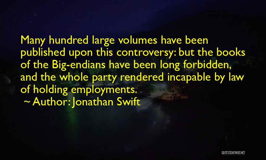 Jonathan Swift Quotes: Many Hundred Large Volumes Have Been Published Upon This Controversy: But The Books Of The Big-endians Have Been Long Forbidden,