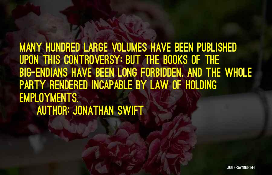 Jonathan Swift Quotes: Many Hundred Large Volumes Have Been Published Upon This Controversy: But The Books Of The Big-endians Have Been Long Forbidden,