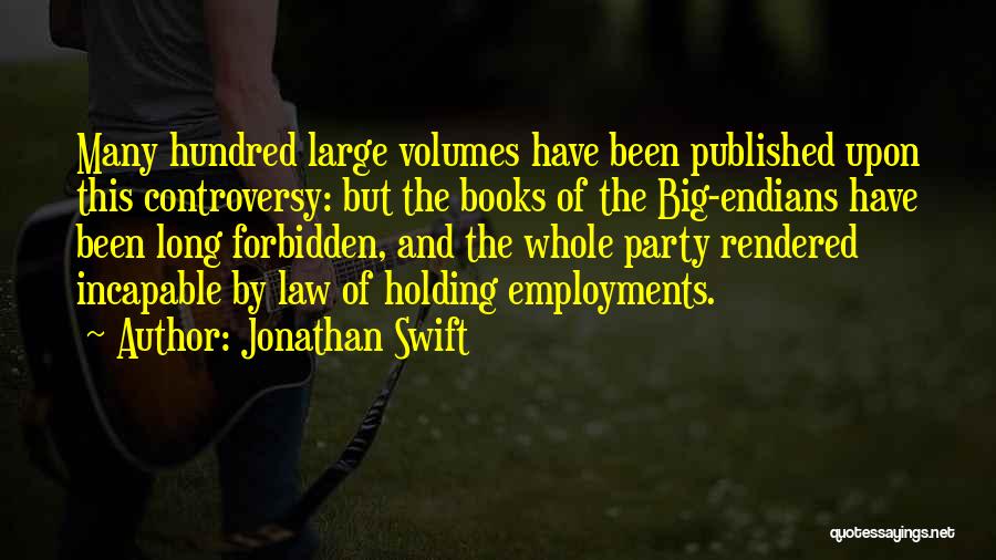 Jonathan Swift Quotes: Many Hundred Large Volumes Have Been Published Upon This Controversy: But The Books Of The Big-endians Have Been Long Forbidden,