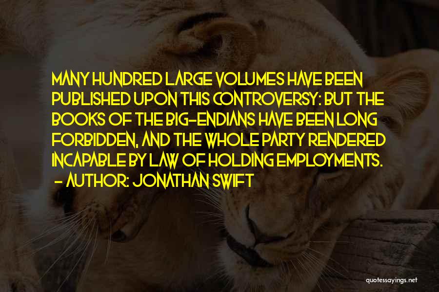 Jonathan Swift Quotes: Many Hundred Large Volumes Have Been Published Upon This Controversy: But The Books Of The Big-endians Have Been Long Forbidden,