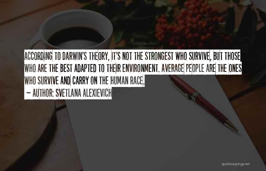 Svetlana Alexievich Quotes: According To Darwin's Theory, It's Not The Strongest Who Survive, But Those Who Are The Best Adapted To Their Environment.
