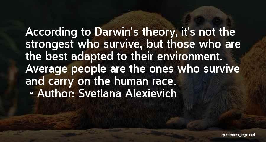 Svetlana Alexievich Quotes: According To Darwin's Theory, It's Not The Strongest Who Survive, But Those Who Are The Best Adapted To Their Environment.