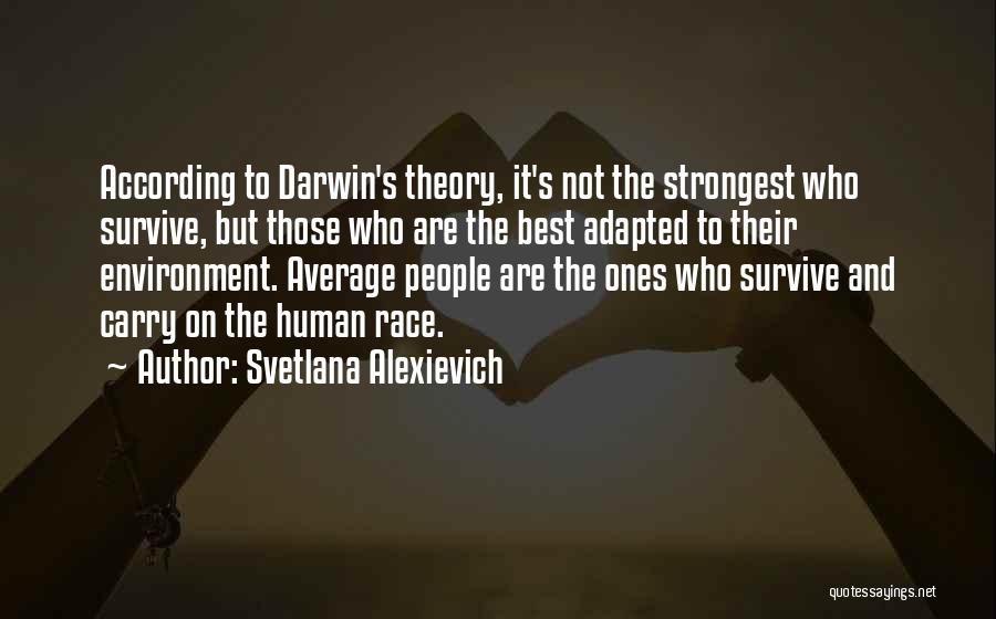 Svetlana Alexievich Quotes: According To Darwin's Theory, It's Not The Strongest Who Survive, But Those Who Are The Best Adapted To Their Environment.