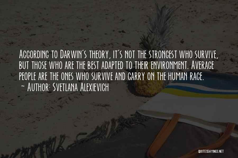 Svetlana Alexievich Quotes: According To Darwin's Theory, It's Not The Strongest Who Survive, But Those Who Are The Best Adapted To Their Environment.