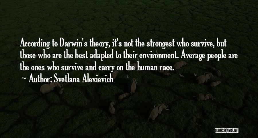 Svetlana Alexievich Quotes: According To Darwin's Theory, It's Not The Strongest Who Survive, But Those Who Are The Best Adapted To Their Environment.