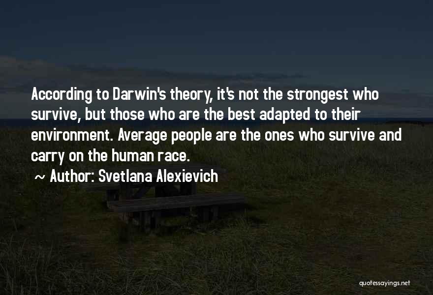Svetlana Alexievich Quotes: According To Darwin's Theory, It's Not The Strongest Who Survive, But Those Who Are The Best Adapted To Their Environment.