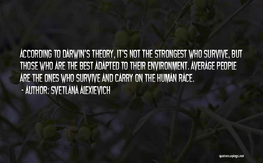 Svetlana Alexievich Quotes: According To Darwin's Theory, It's Not The Strongest Who Survive, But Those Who Are The Best Adapted To Their Environment.