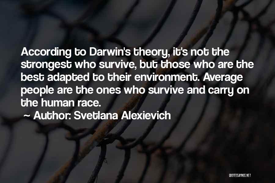 Svetlana Alexievich Quotes: According To Darwin's Theory, It's Not The Strongest Who Survive, But Those Who Are The Best Adapted To Their Environment.