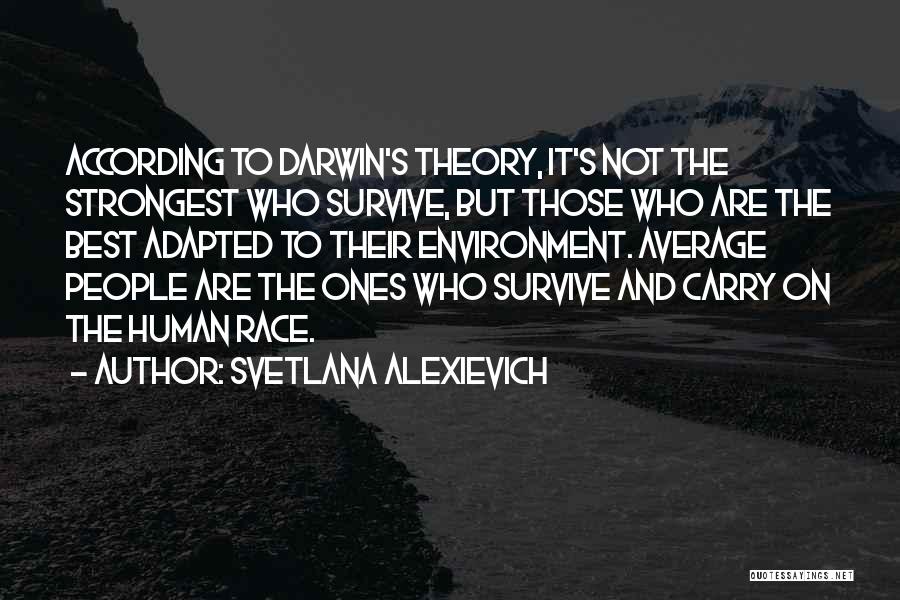 Svetlana Alexievich Quotes: According To Darwin's Theory, It's Not The Strongest Who Survive, But Those Who Are The Best Adapted To Their Environment.